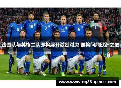 法国队与英格兰队即将展开激烈对决 谁将问鼎欧洲之巅