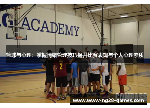 篮球与心理：掌握情绪管理技巧提升比赛表现与个人心理素质