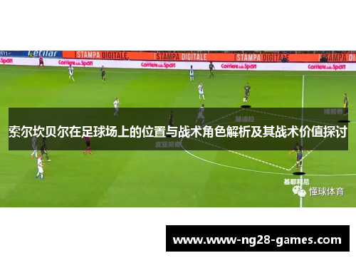 索尔坎贝尔在足球场上的位置与战术角色解析及其战术价值探讨