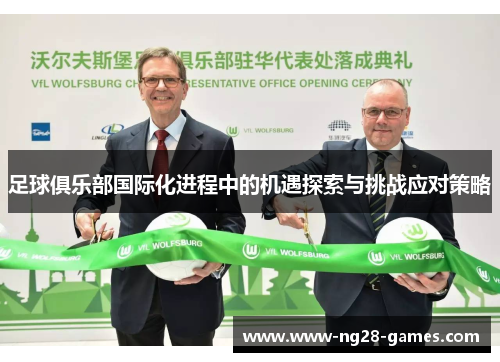 足球俱乐部国际化进程中的机遇探索与挑战应对策略 足球俱乐部国际化进程中的机遇探索与挑战应对策略