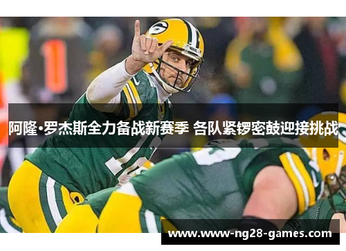 阿隆·罗杰斯全力备战新赛季 各队紧锣密鼓迎接挑战