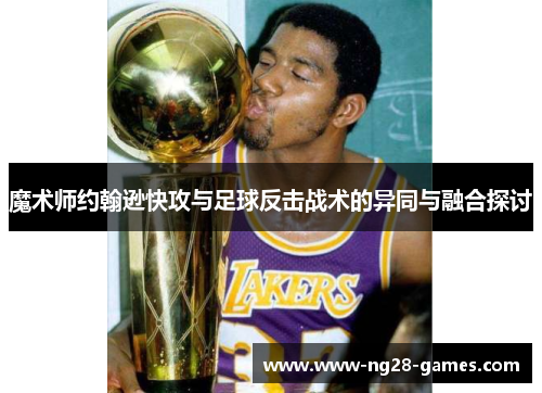 魔术师约翰逊快攻与足球反击战术的异同与融合探讨