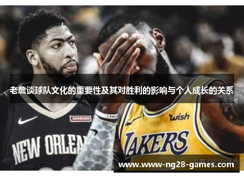 老詹谈球队文化的重要性及其对胜利的影响与个人成长的关系