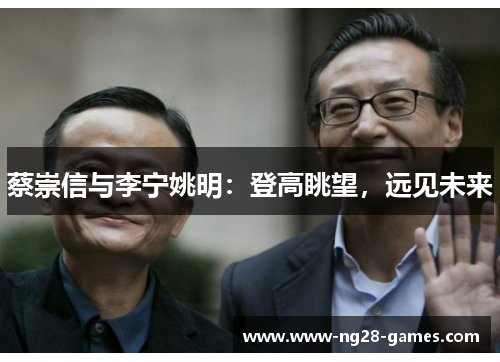 蔡崇信与李宁姚明：登高眺望，远见未来