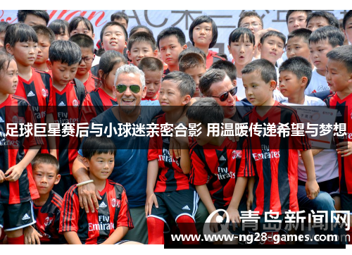 足球巨星赛后与小球迷亲密合影 用温暖传递希望与梦想 足球巨星赛后与小球迷亲密合影 用温暖传递希望与梦想